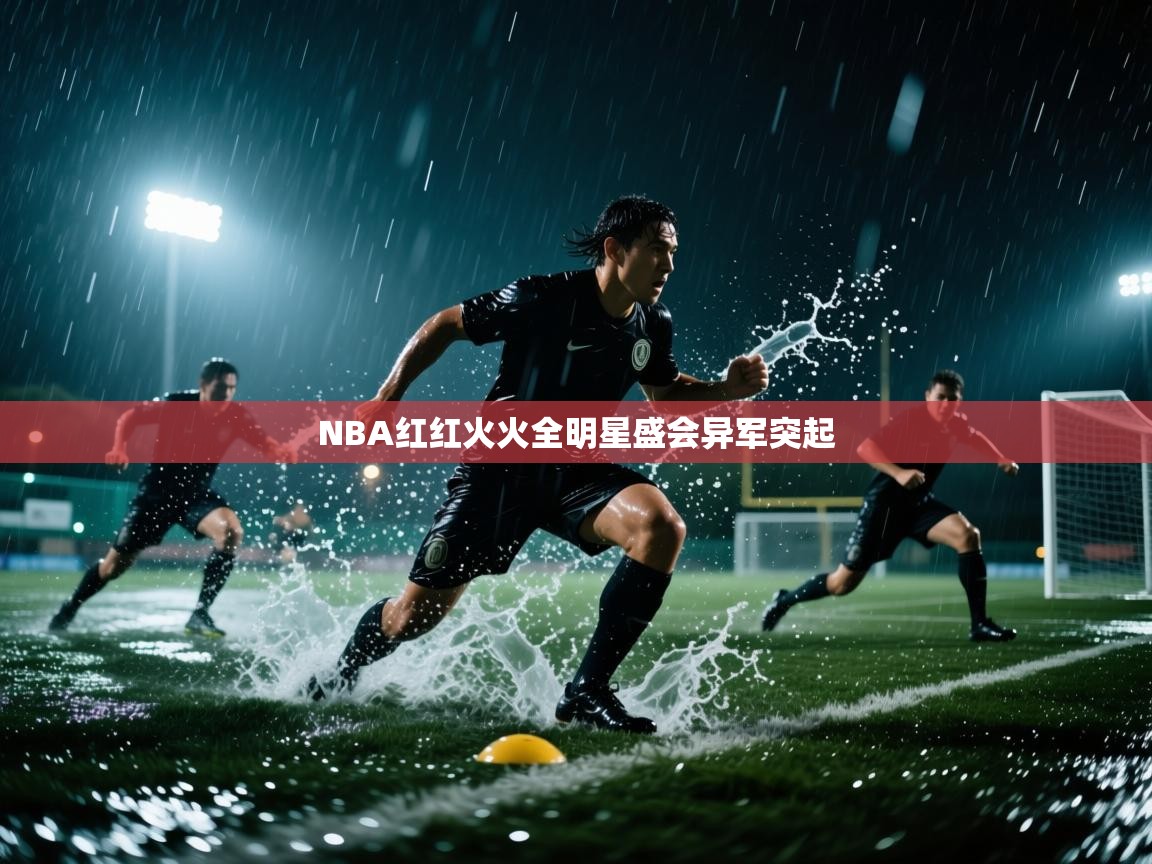 NBA红红火火全明星盛会异军突起 第2张