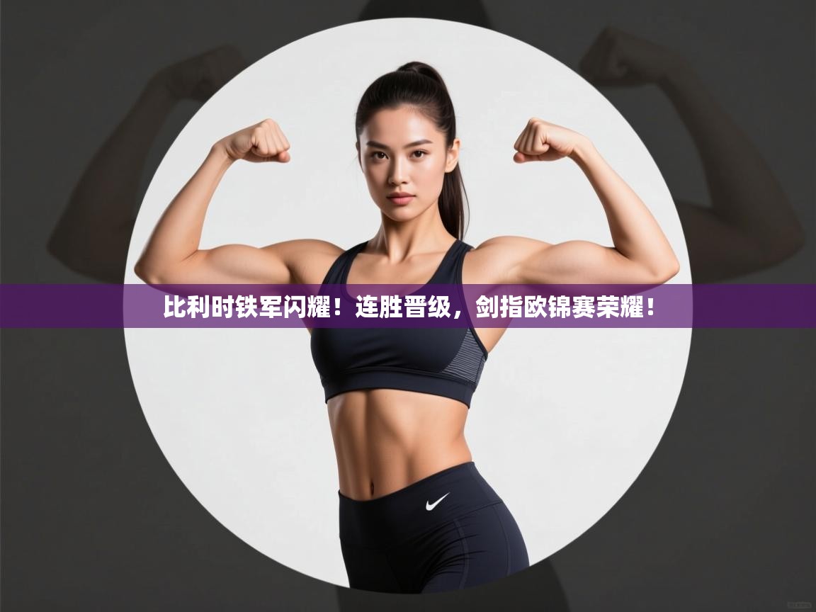 比利时铁军闪耀!连胜晋级,剑指欧锦赛荣耀! 第2张