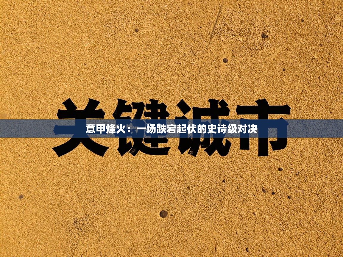 意甲烽火:一场跌宕起伏的史诗级对决 第1张