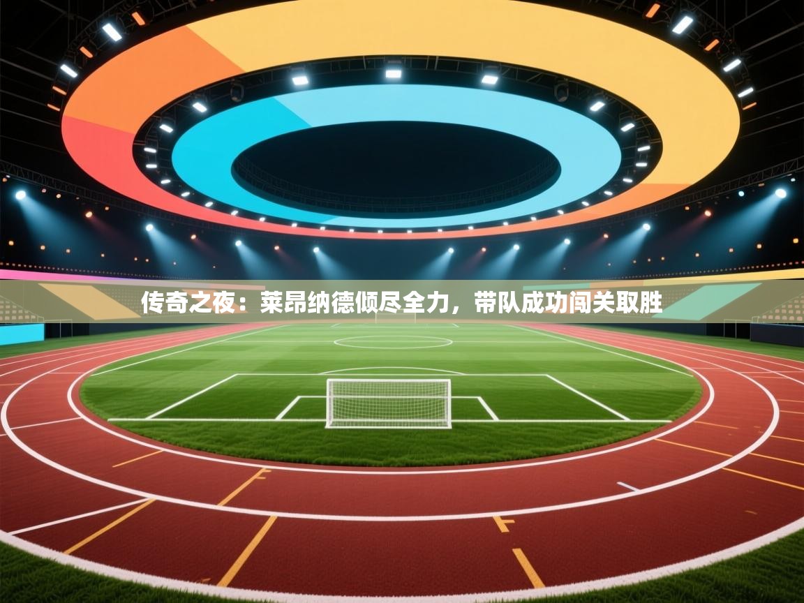 传奇之夜:莱昂纳德倾尽全力,带队成功闯关取胜 第1张