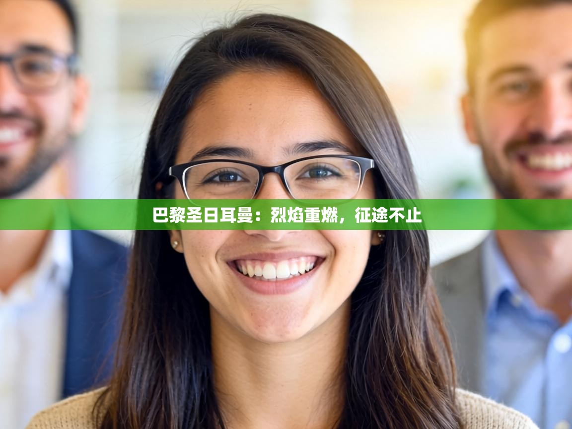 巴黎圣日耳曼:烈焰重燃,征途不止 第1张