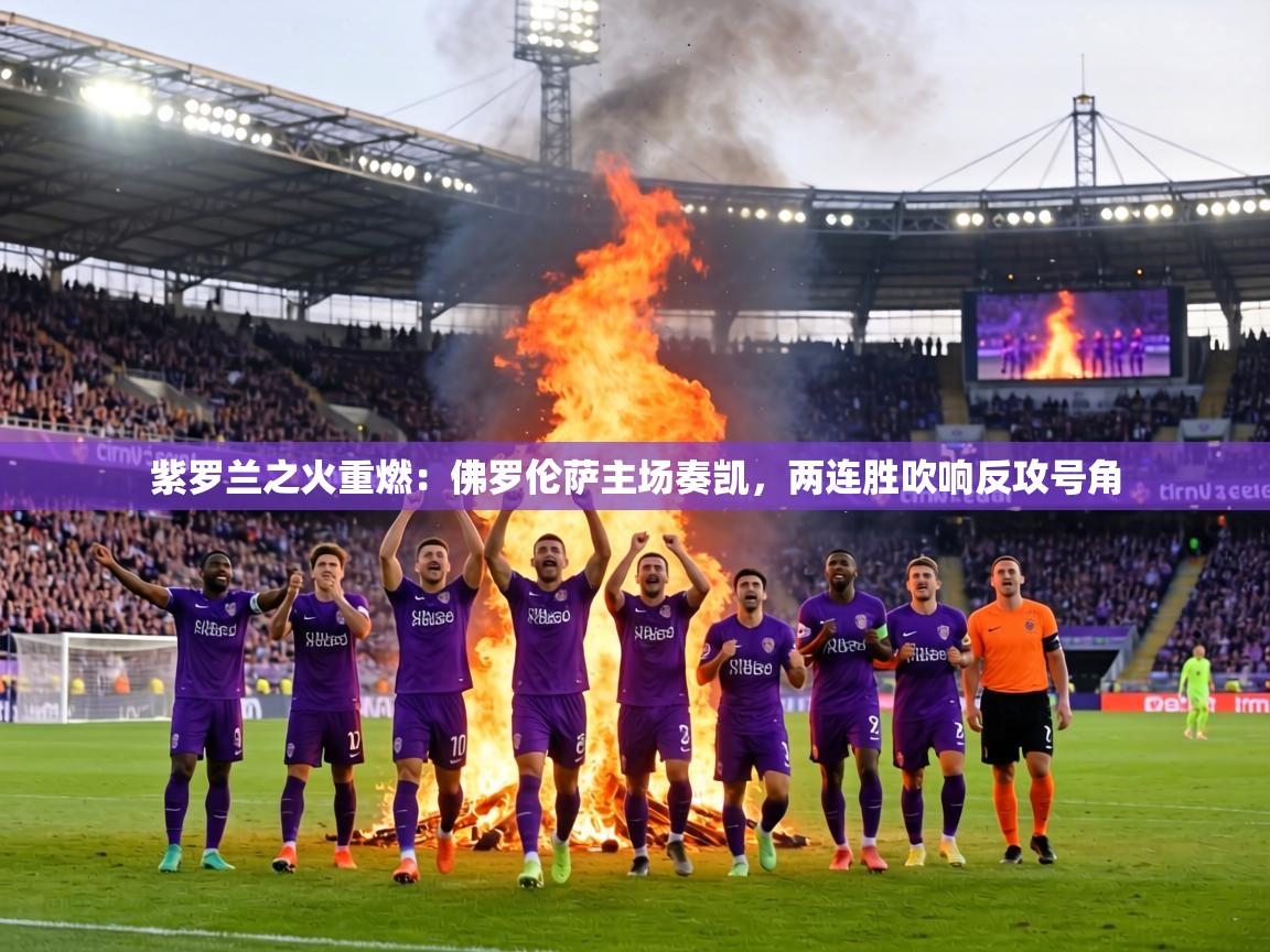 紫罗兰之火重燃:佛罗伦萨主场奏凯,两连胜吹响反攻号角 第2张