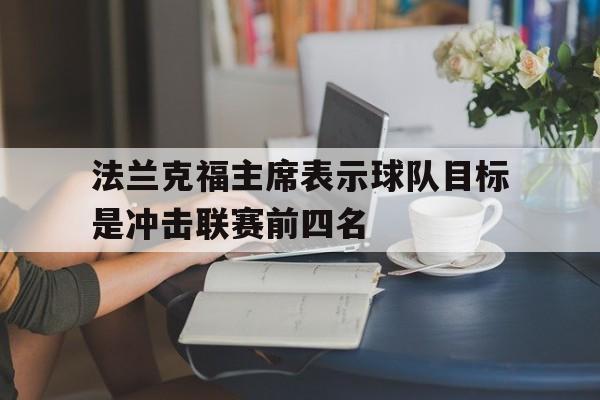包含法兰克福主席表示球队目标是冲击联赛前四名的词条 包含法兰克福主席表示球队目标是冲击联赛前四名的词条